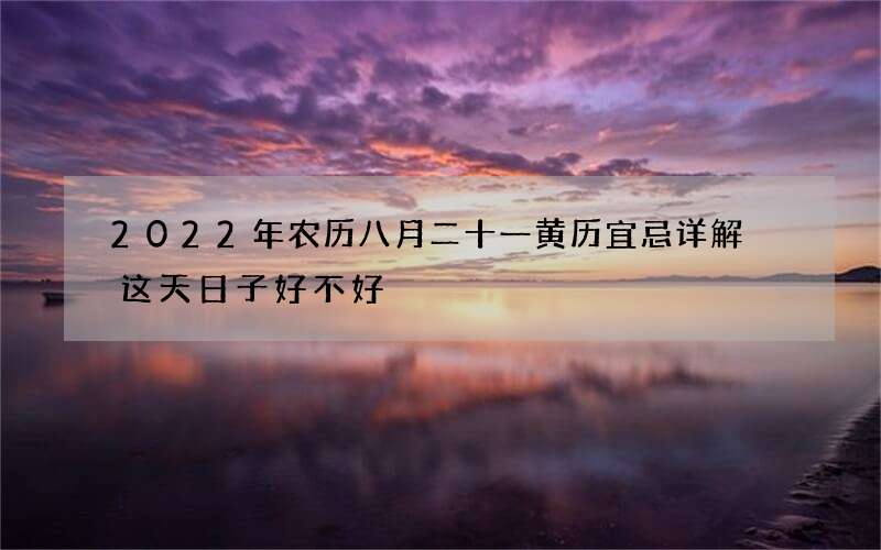 2022年农历八月二十一黄历宜忌详解 这天日子好不好